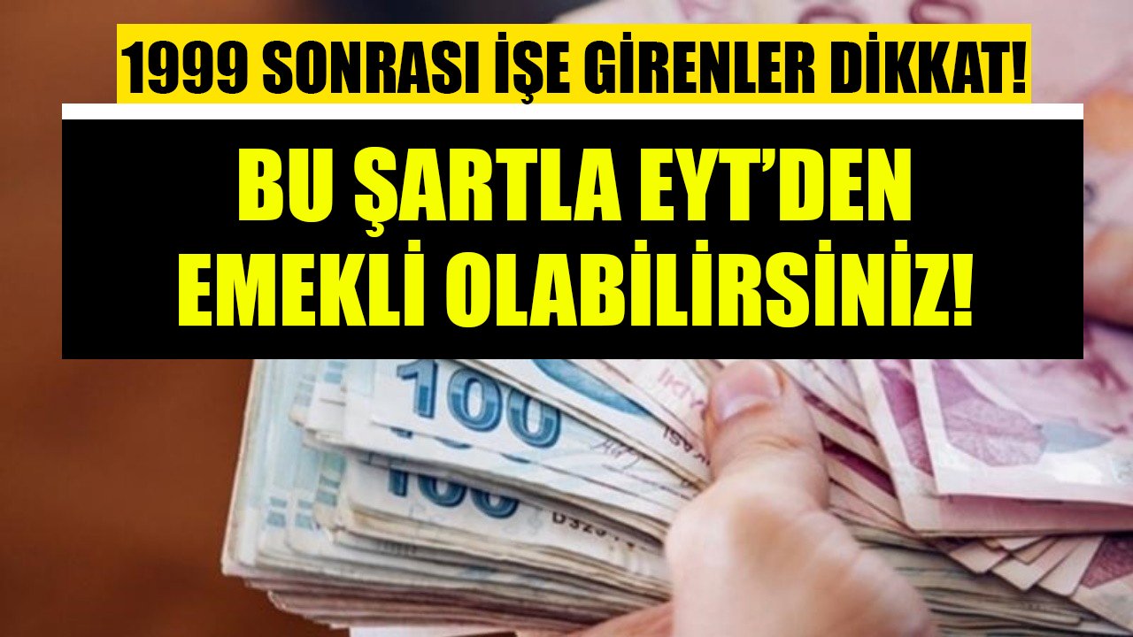 1999 sonrası işe girenler dikkat! Bu şartla EYT'den emekli olabilirsiniz!