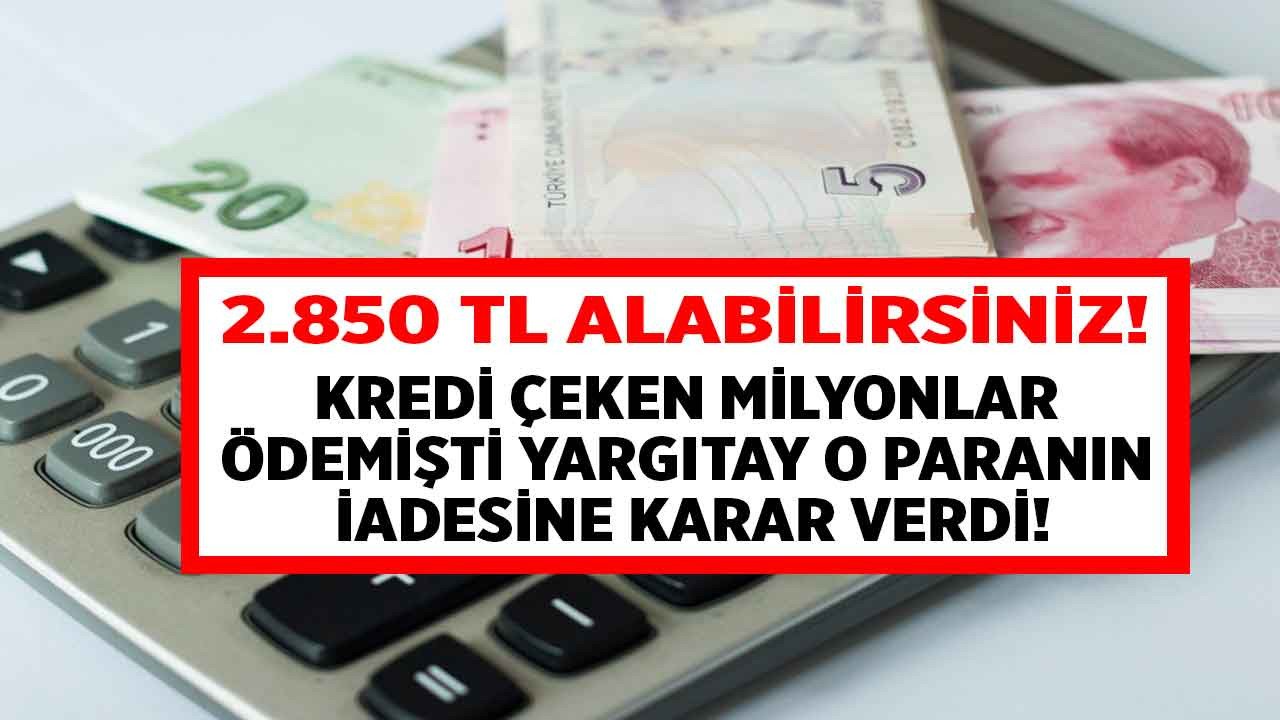 Kredi çeken milyonlarca kişi ödemişti Yargıtay o paranın iadesine karar verdi bankanızdan 2.850 TL geri alacağınız para olabilir