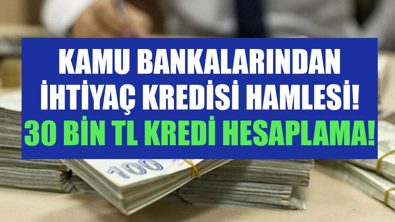 Kamu bankalarından ihtiyaç kredisi hamlesi! Ziraat, Halkbank, Vakıfbank 30 Bin TL kredi hesaplaması!