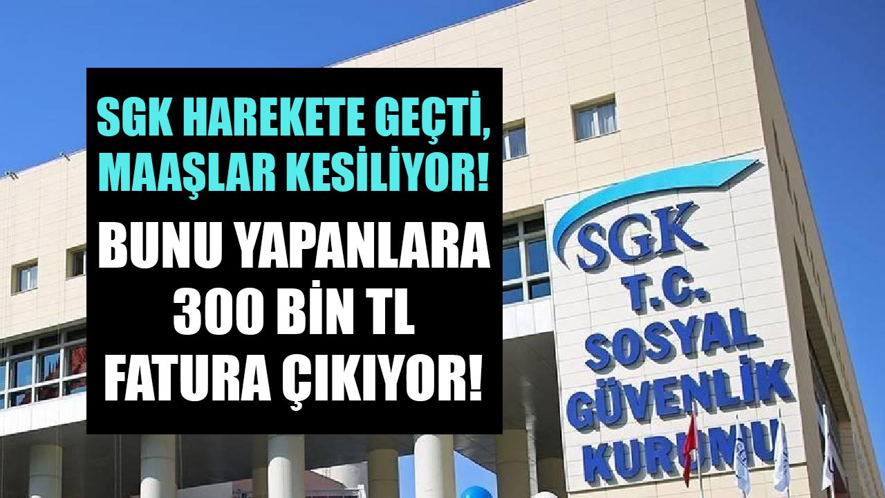 SGK harekete geçti, maaşlar kesiliyor! Bunu yapanlara 300 Bin TL fatura çıkıyor!