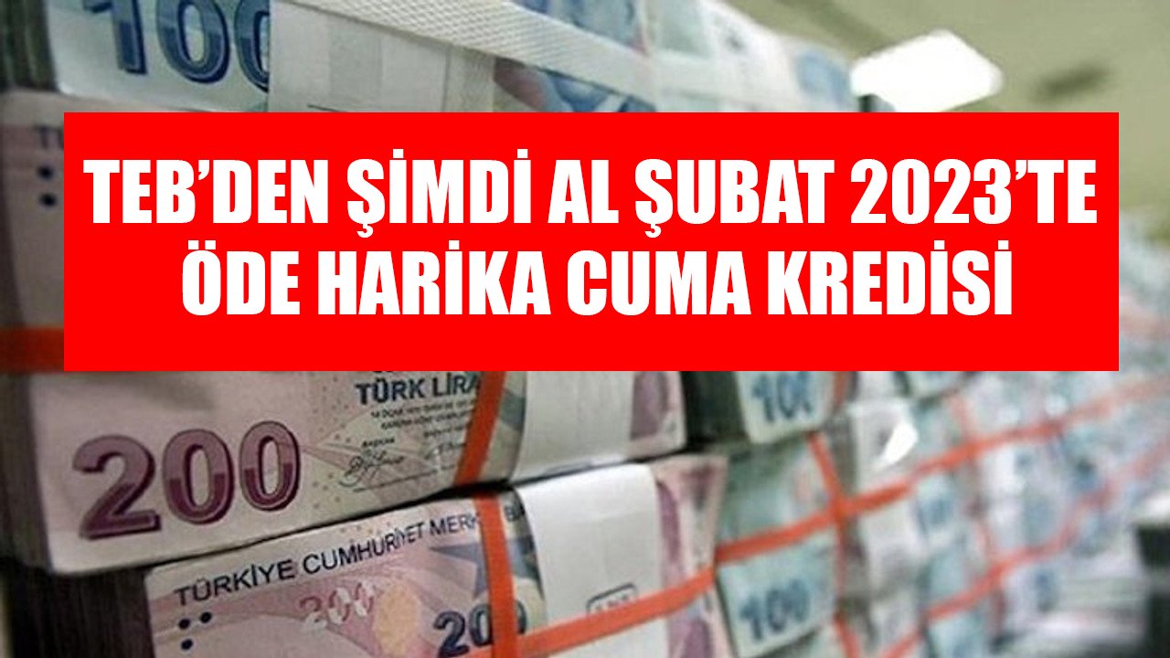 TEB'den şimdi al Şubat 2023'te öde Harika Cuma kredisi! 1,64 faizle 50 Bin TL ihtiyaç kredisi!