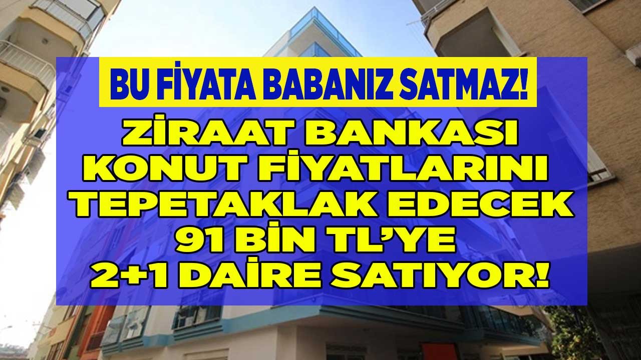 Ziraat Bankası konut fiyatlarını tepetaklak edecek bu fiyata babanız satmaz peşin parası olana 91 bin TL'ye 2+1 daire!