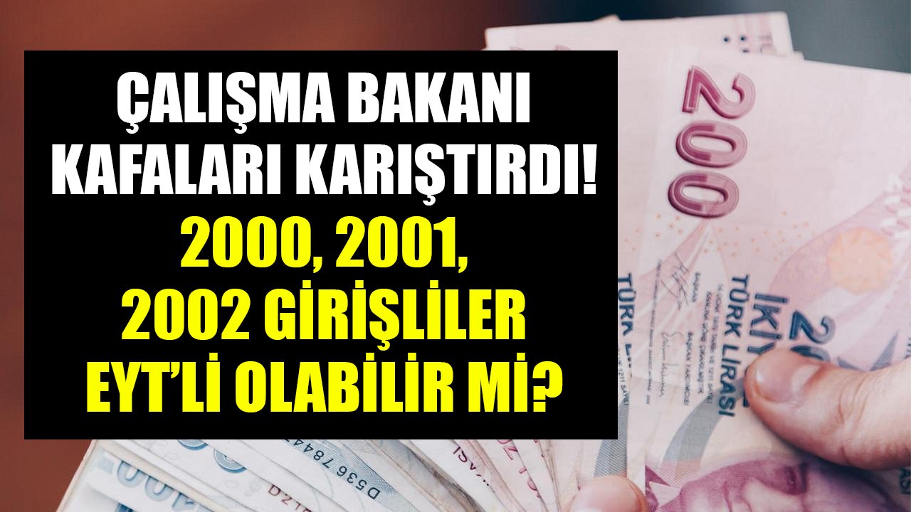 Çalışma Bakanı EYT'lilerin kafasını karıştırdı! 2000, 2001, 2002 girişliler EYT'li olabilir mi?