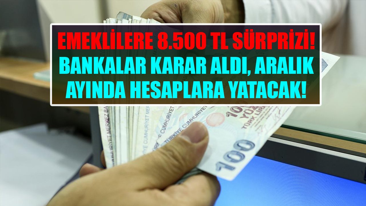 Emeklilere 8.500 TL sürprizi! Bankalar karar aldı, Aralık ayında hesaplara yatacak!