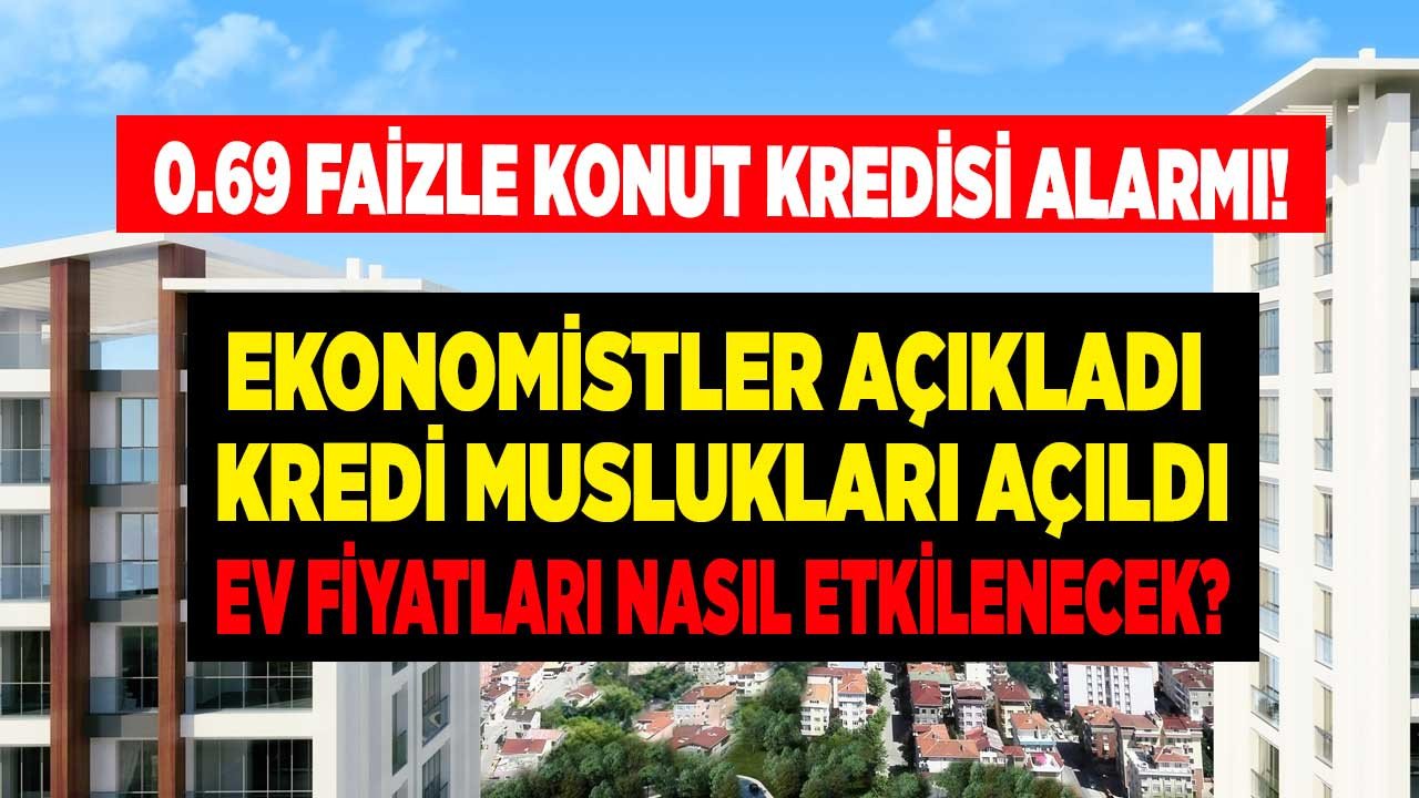 Kredi muslukları açılıyor ucuz konut kredisi geliyor ev fiyatları nasıl etkilenir yükselir mi düşecek mi?