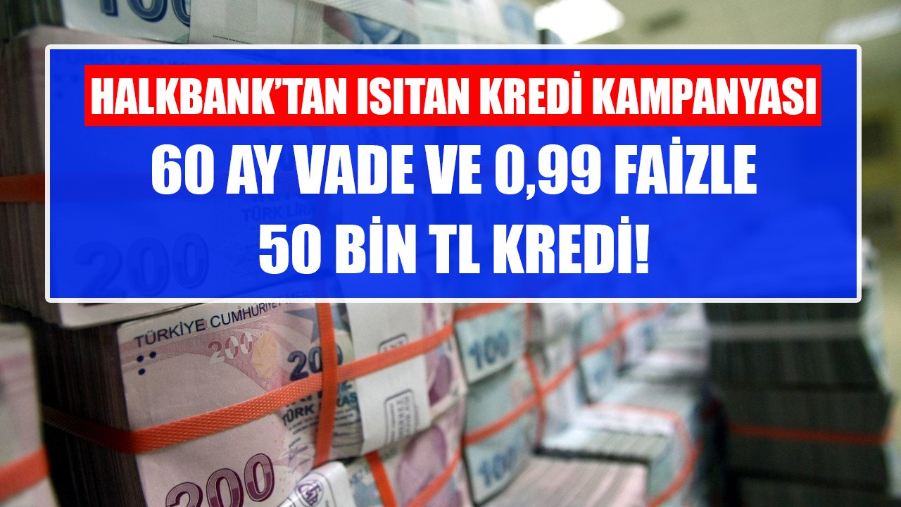 Halkbank’tan ısıtan kredi kampanyası! 60 ay vade ve 0,99 faizle 50 Bin TL!