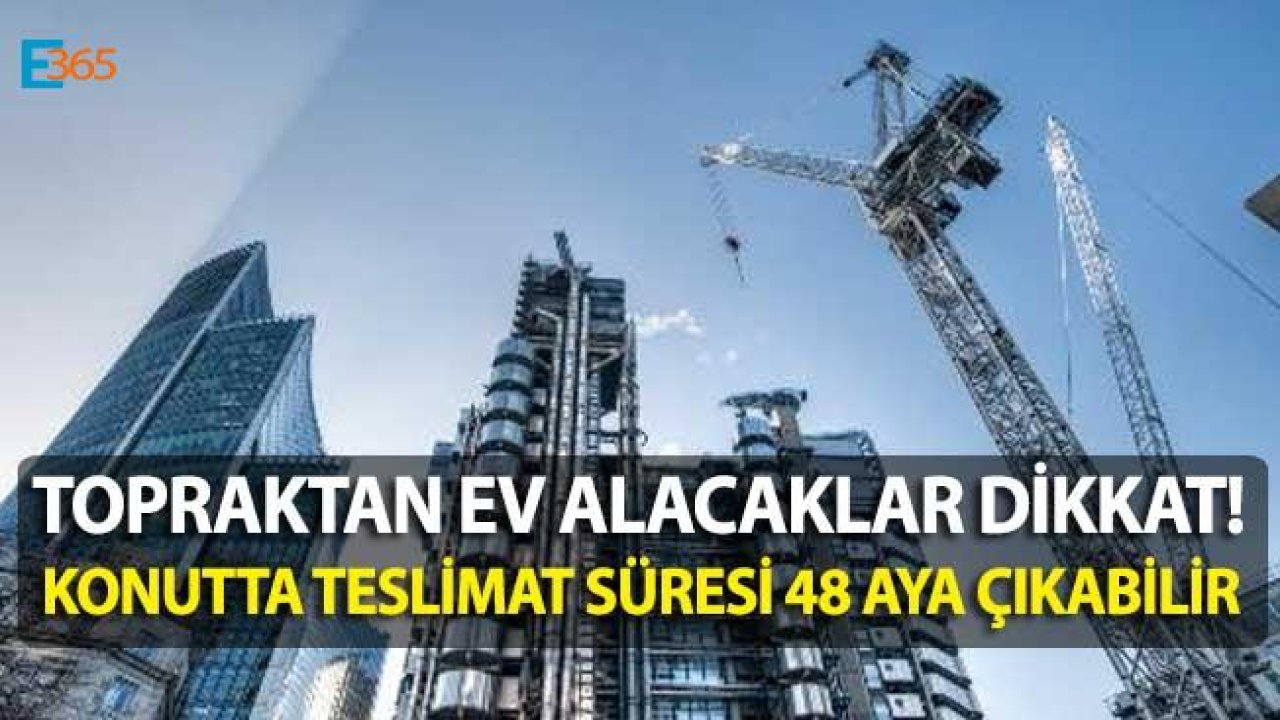 Topraktan Ev Almak İsteyenler Dikkat! Konutta Teslim Süresi 48 Aya Çıkabilir