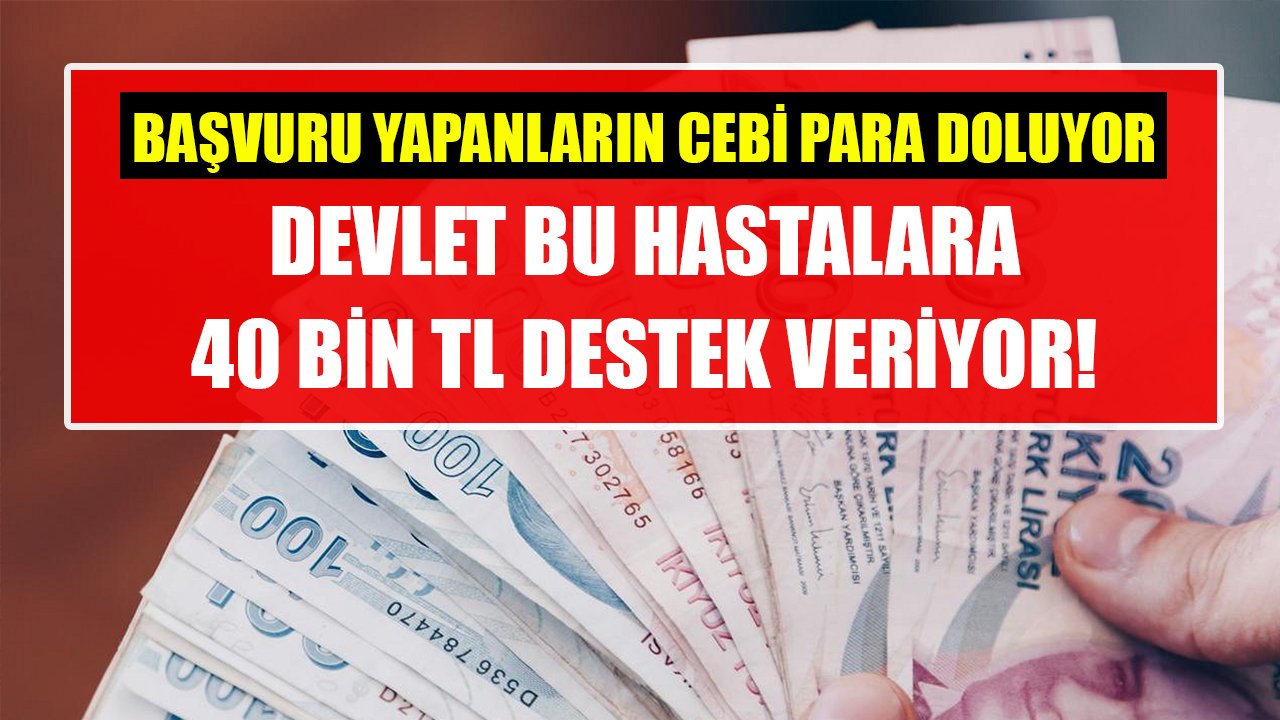 Devlet bu hastalara 40 Bin TL destek veriyor! Başvuru yapanların cepleri para doluyor!