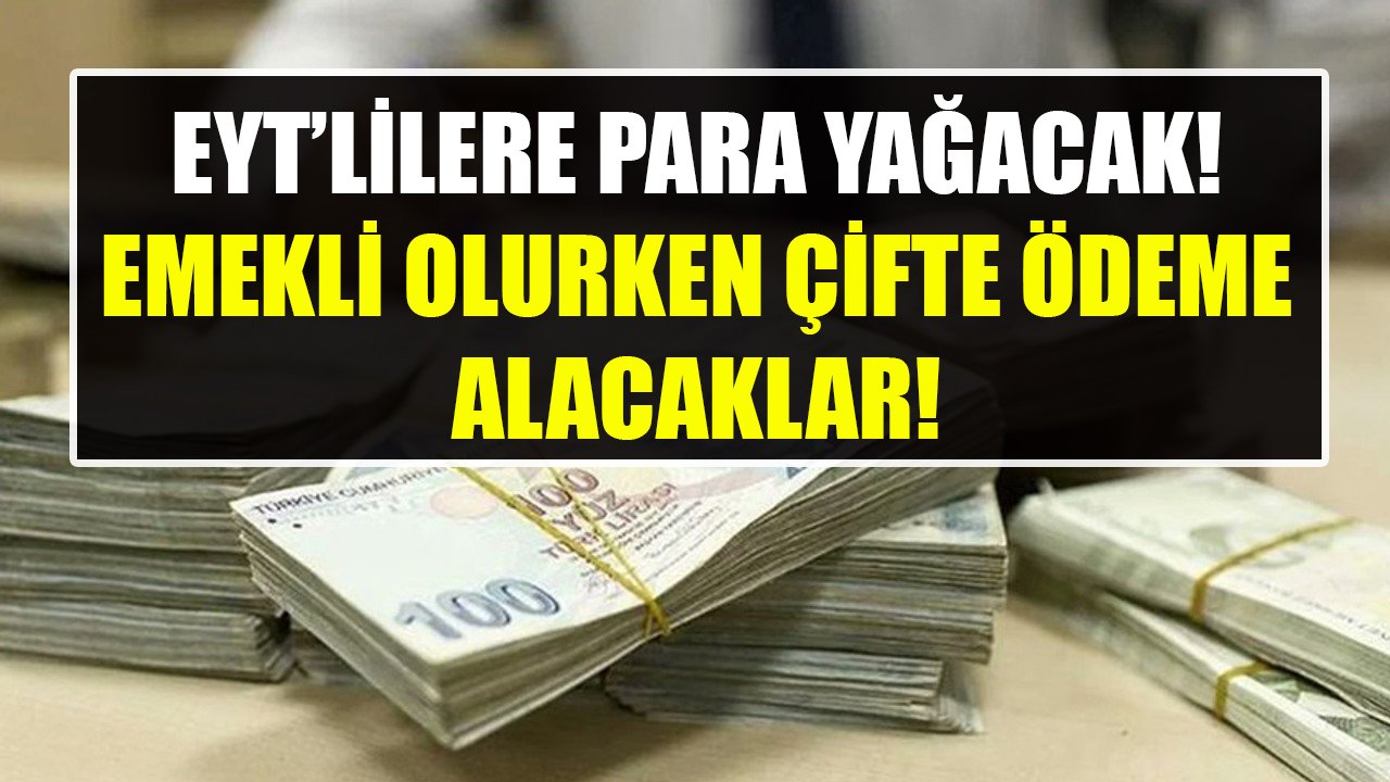 EYT'lilere para yağacak! Emekli olurken çifte ödeme yapılacak!