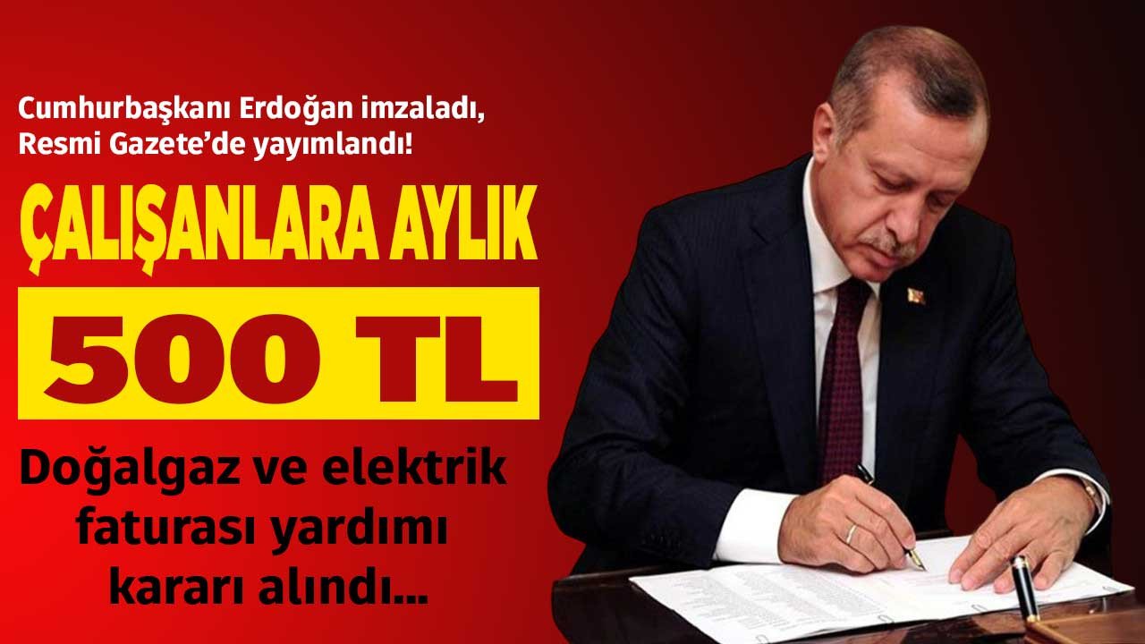 Resmi Gazete'de Cumhurbaşkanı Erdoğan imzasıyla yayımlandı çalışanlara aylık 500 TL doğalgaz ve elektrik faturası yardımı!