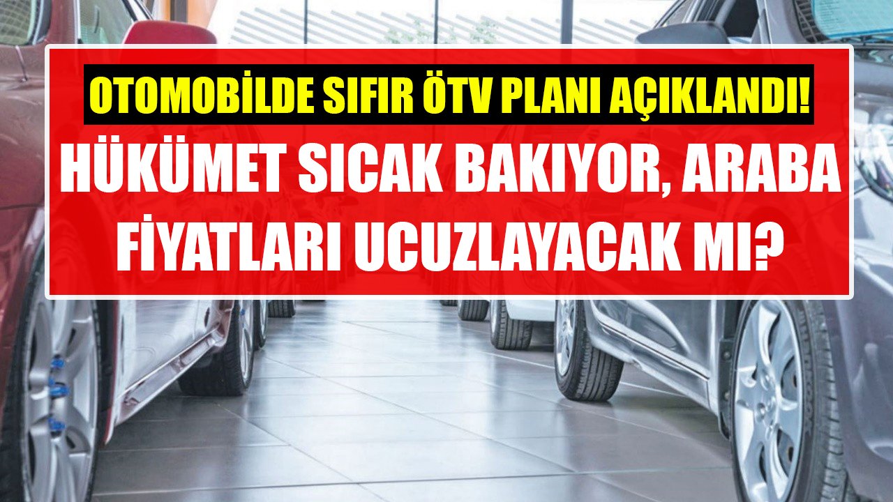 Otomobilde sıfır ÖTV planı açıklandı! Hükümet sıcak baktı, araba fiyatları ucuzlayacak mı?