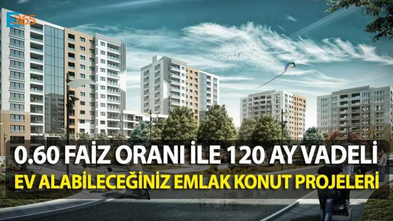 0.60 Faiz Oranı İle Ev Alabileceğiniz 5 Emlak Konut Projesi!