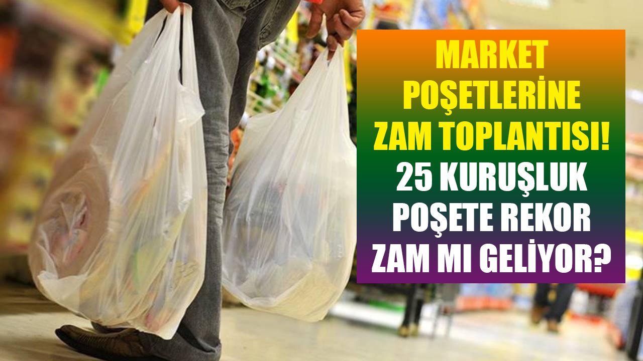 Market poşetlerine zam toplantısı! 25 kuruşluk poşetlere rekor zam mı geliyor?