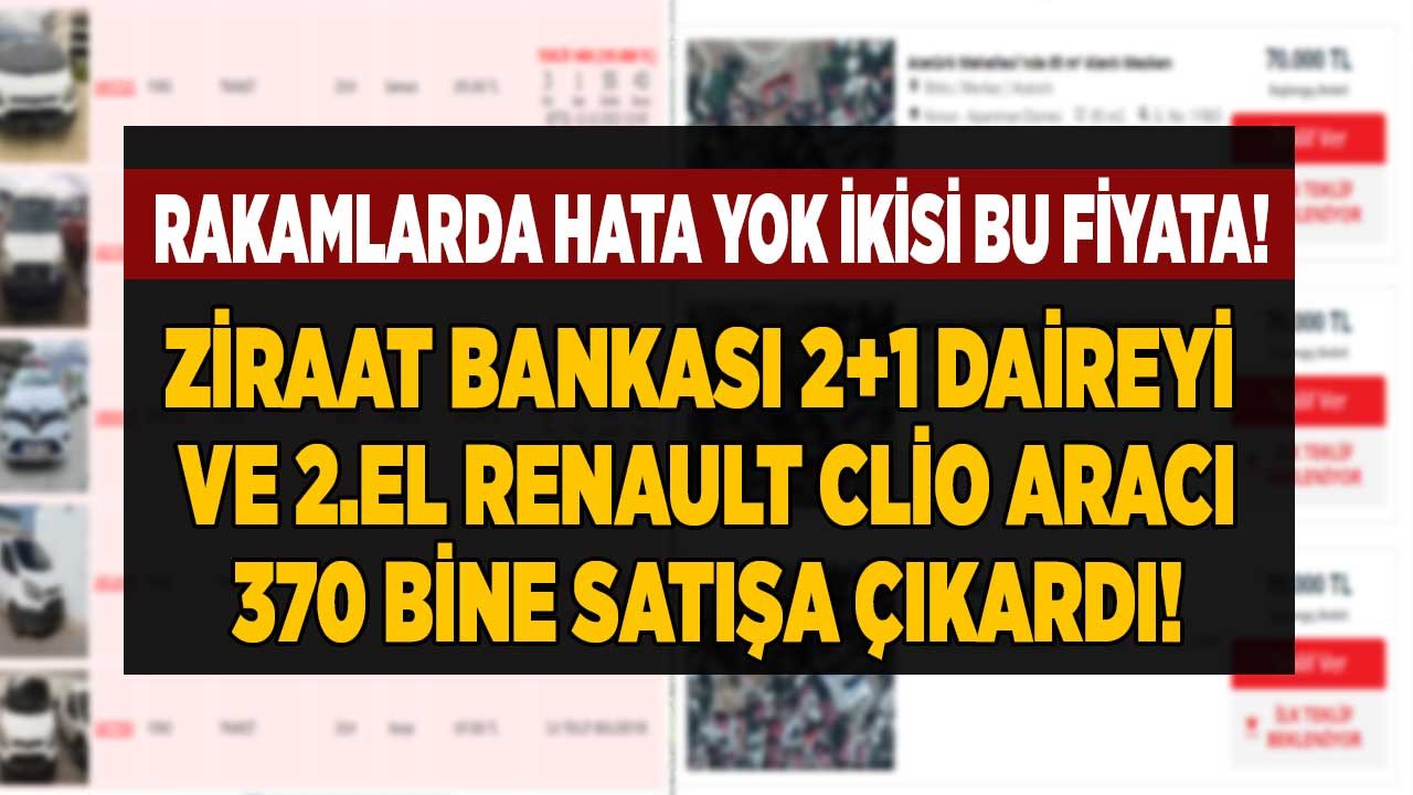 Almasanız bile bu fiyatlara mutlaka bakın Ziraat Bankası 370 bin liraya 2+1 daire ve 2.el Renault Clio araba satıyor rakamlar doğru ikisi bu fiyata