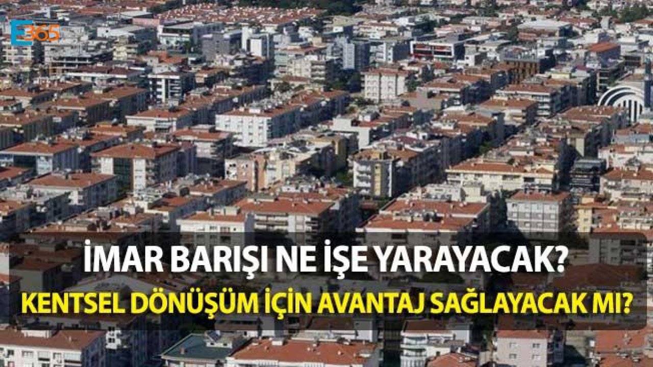 İmar Barışı Ne İşe Yarayacak, Yapı Kayıt Belgesi Kentsel Dönüşüm İçin Avantaj Sağlayacak Mı?