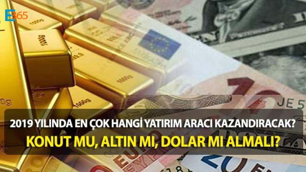 2019 Yılında Gayrimenkul Mü, Altın Mı, Dolar Mı Almalı, 2019 Da Neye Yatırım Yapmalı?