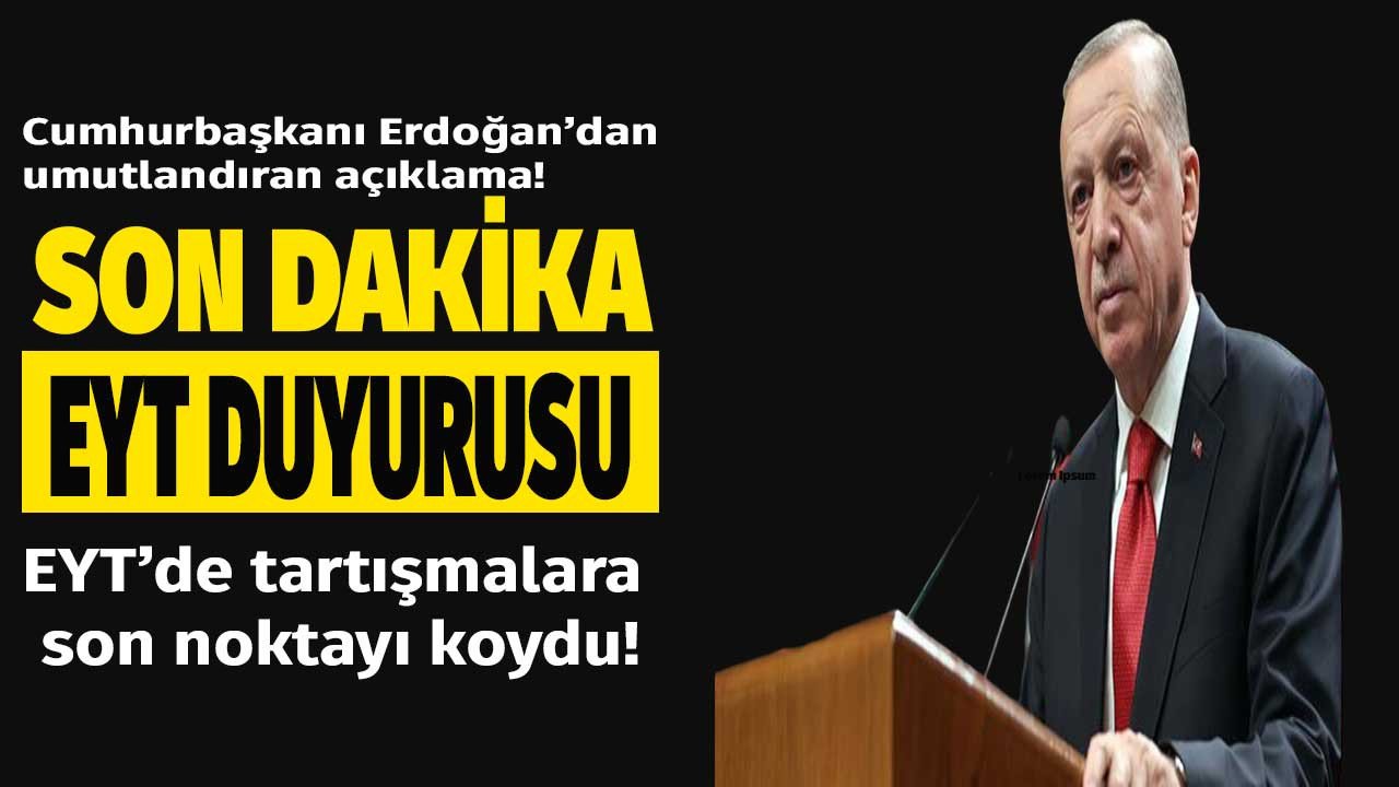 Cumhurbaşkanı Erdoğan EYT tartışmalarına son noktayı koydu EYT'lileri umutlandıran açıklama geldi