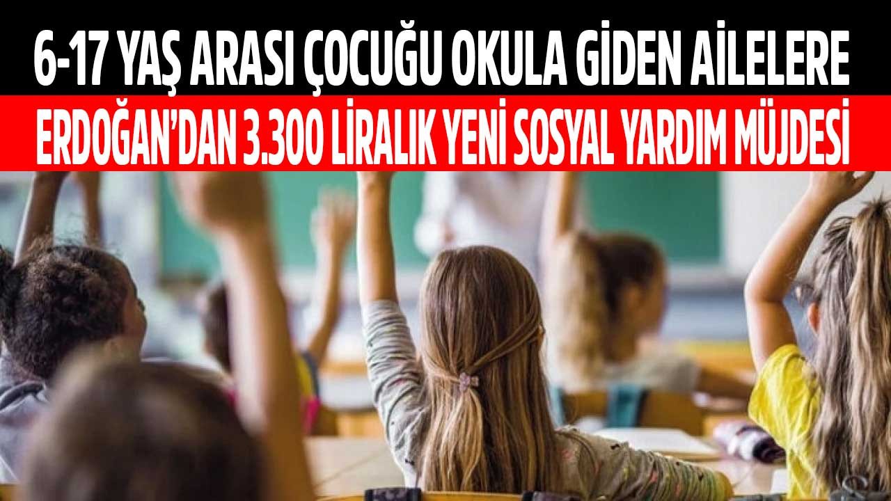 6 - 17 yaş arası çocuğu okula giden ailelere Cumhurbaşkanı Erdoğan'dan en düşük 3300 TL yeni sosyal destek yardım müjdesi!