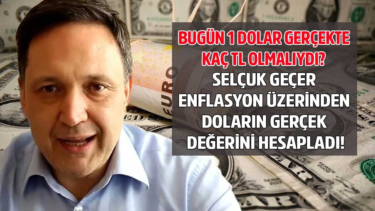 Selçuk Geçer enflasyon üzerinden doların gerçek değeri ne olmalı hesapladı 1 dolar kaç TL olmalı açıkladı