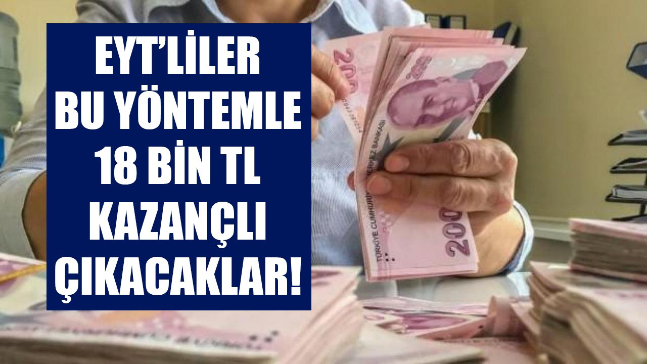 EYT'liler için hesaplama yapıldı! Bu yöntemle 18 Bin TL kazançlı çıkacaksınız!