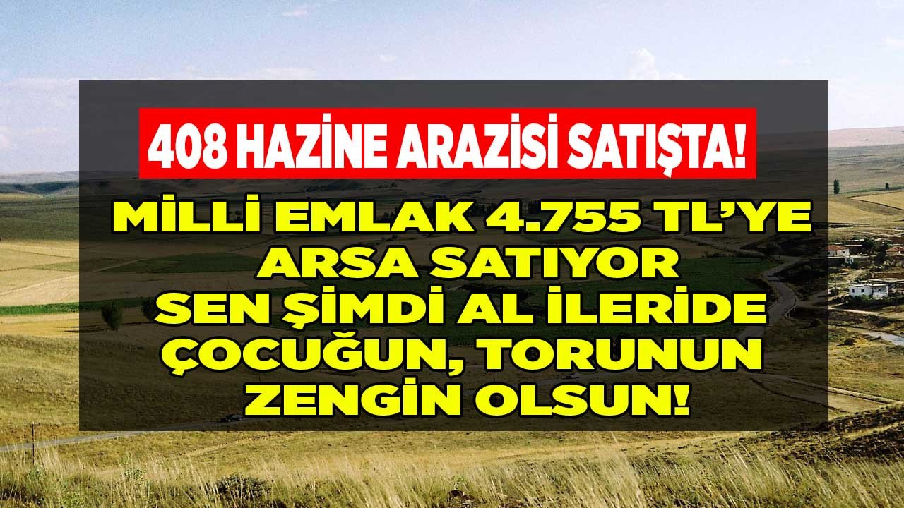 408 hazine arazisi satışa çıktı! Milli Emlak 4.755 liraya arsa satıyor sen şimdi al ileride çocuğun torunun zengin olsun