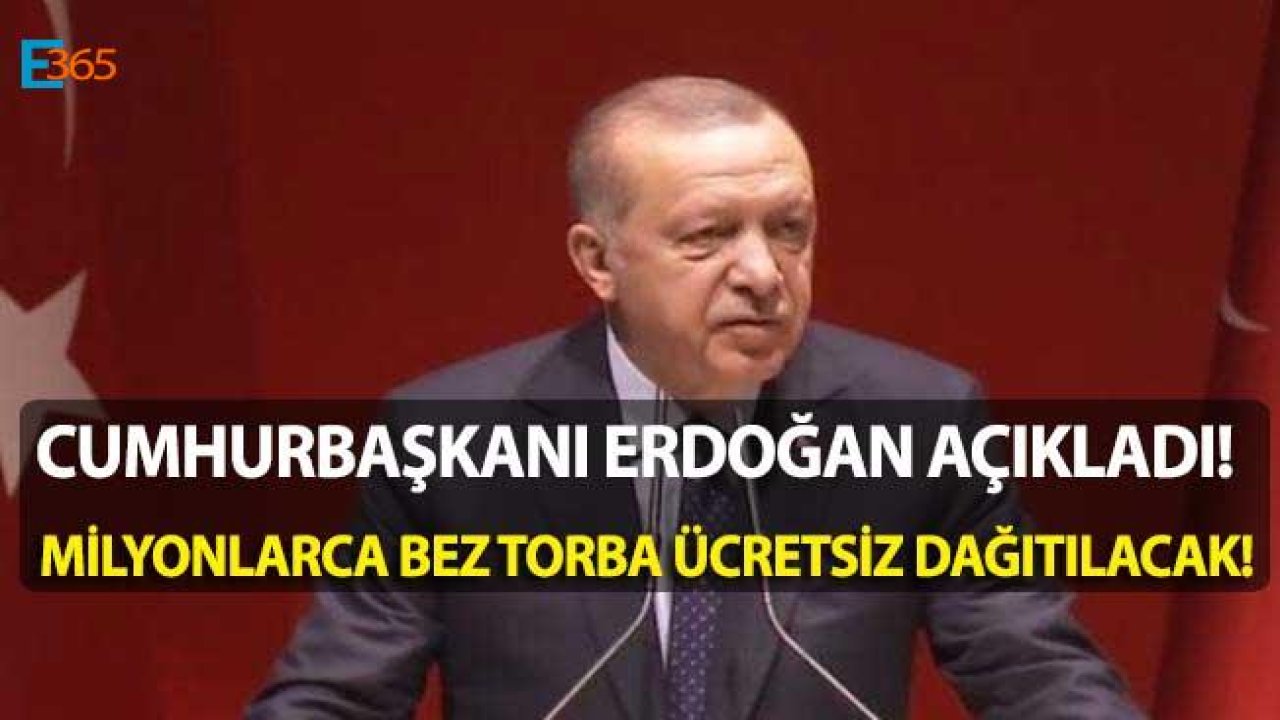 Cumhurbaşkanı Erdoğan Açıkladı! Milyonlarca Bez Torba ve Fileler Ücretsiz Olarak Dağıtılacak