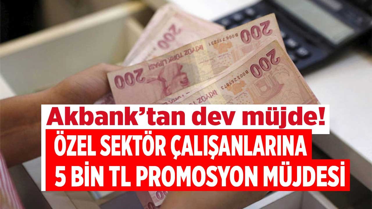 Özel sektör çalışanlarına dev promosyon müjdesi! Asgari ücretlilere Akbank 5.000 TL promosyon bombası patladı