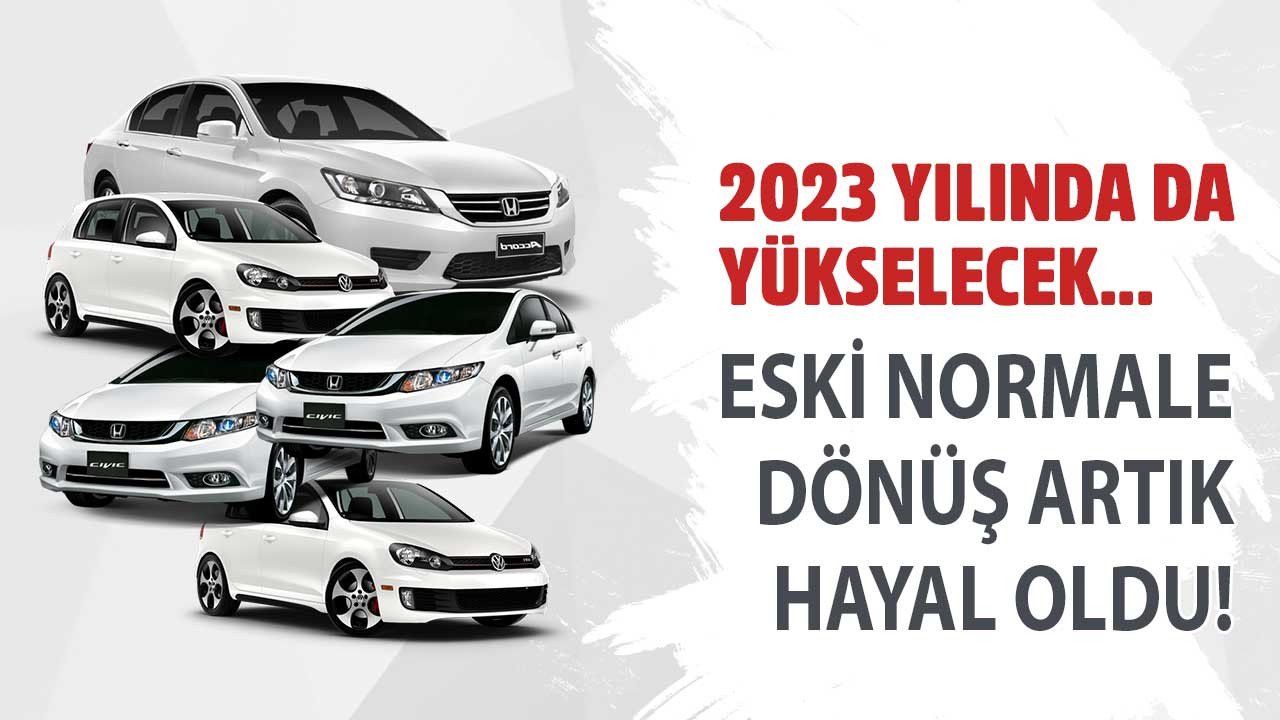 Araç fiyatlarında eski normale dönüş bekleyenlere kötü haber! 2023 yılında da yükselecek