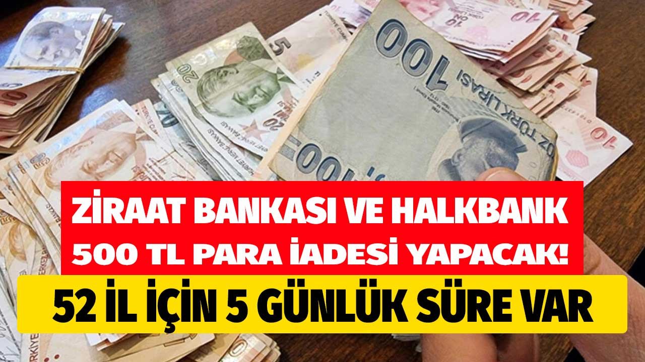 52 ilde 5 gün içerisinde başvuru yapan alacak! Halkbank ve Ziraat Bankası 500 TL para iadesi yapacak