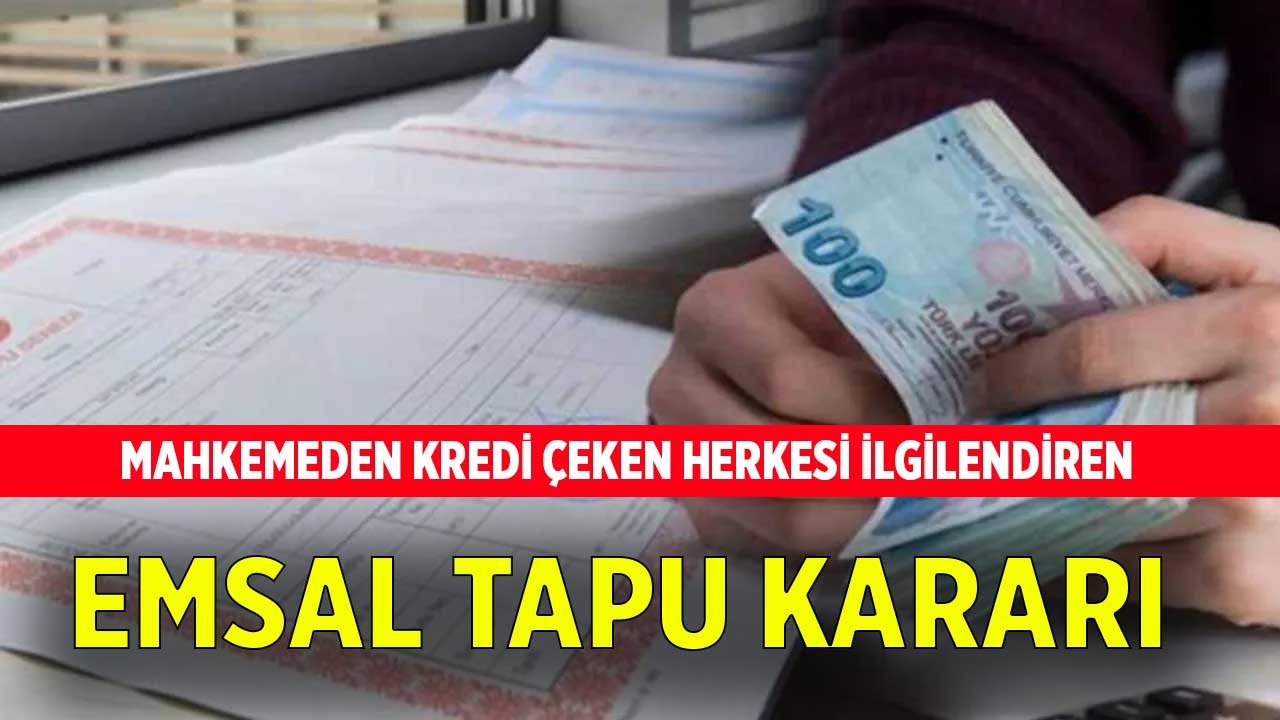 Mahkemeden kredi çeken herkesi ilgilendiren emsal tapu kararı