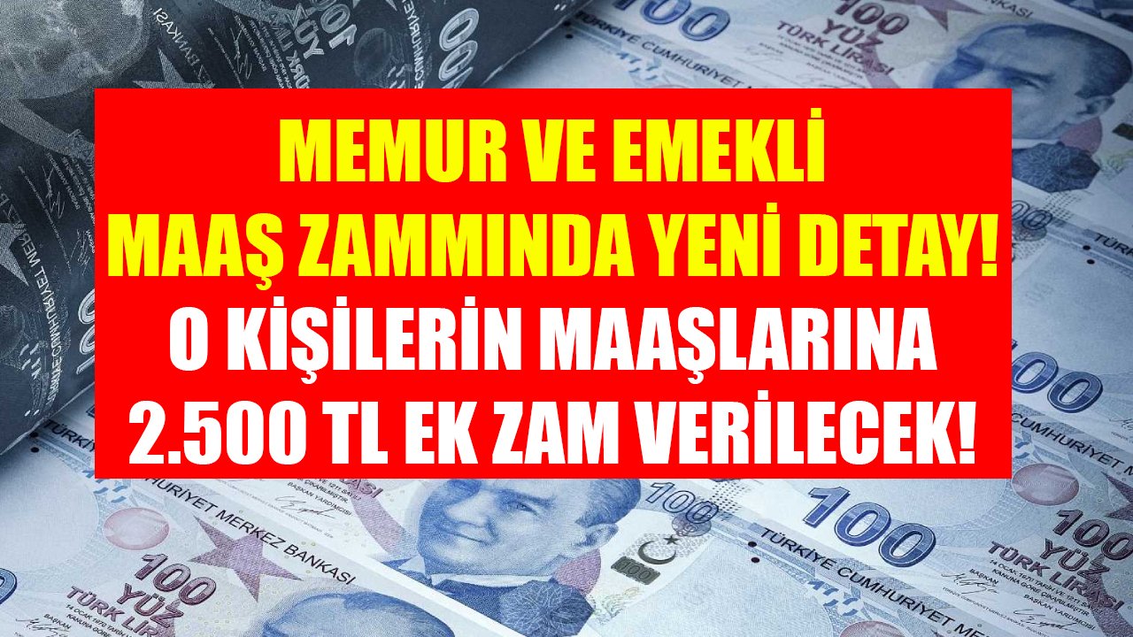 Memur ve emekli maaş zammında yeni detay! O kişilerin maaşlarına 2.500 TL ek zam verilecek!