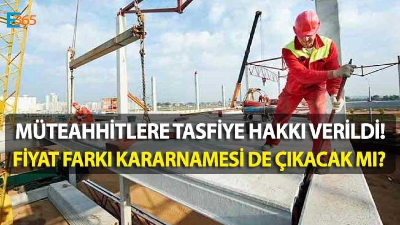 Müteahhitlere Tasfiye Kararnamesi Çıktı, İlave Fiyat Farkı Kararnamesi Çıkacak Mı?