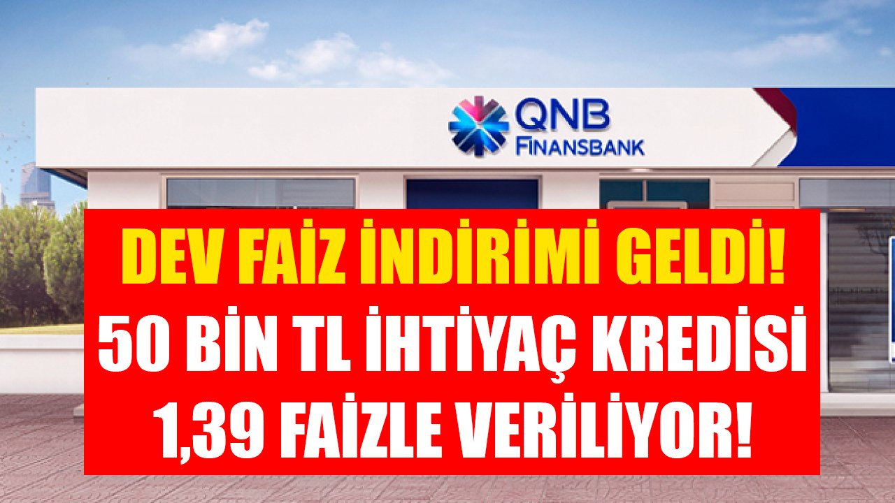 QNB Finansbank 1,39 faizle 50 Bin TL ihtiyaç kredisi vermeye başladı!