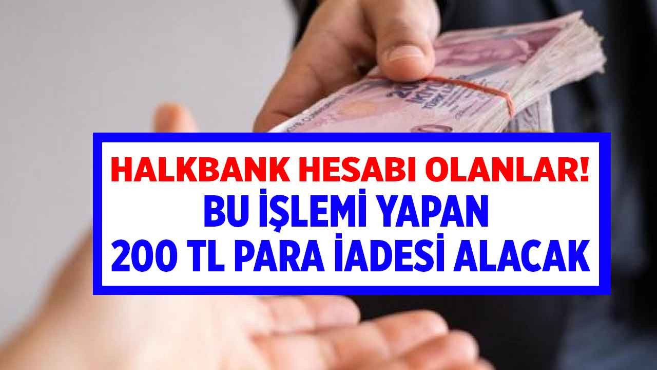 Halkbank hesabı olanlar 15 gün süreniz var! Bu işlemi yapan 200 TL para iadesi alacak