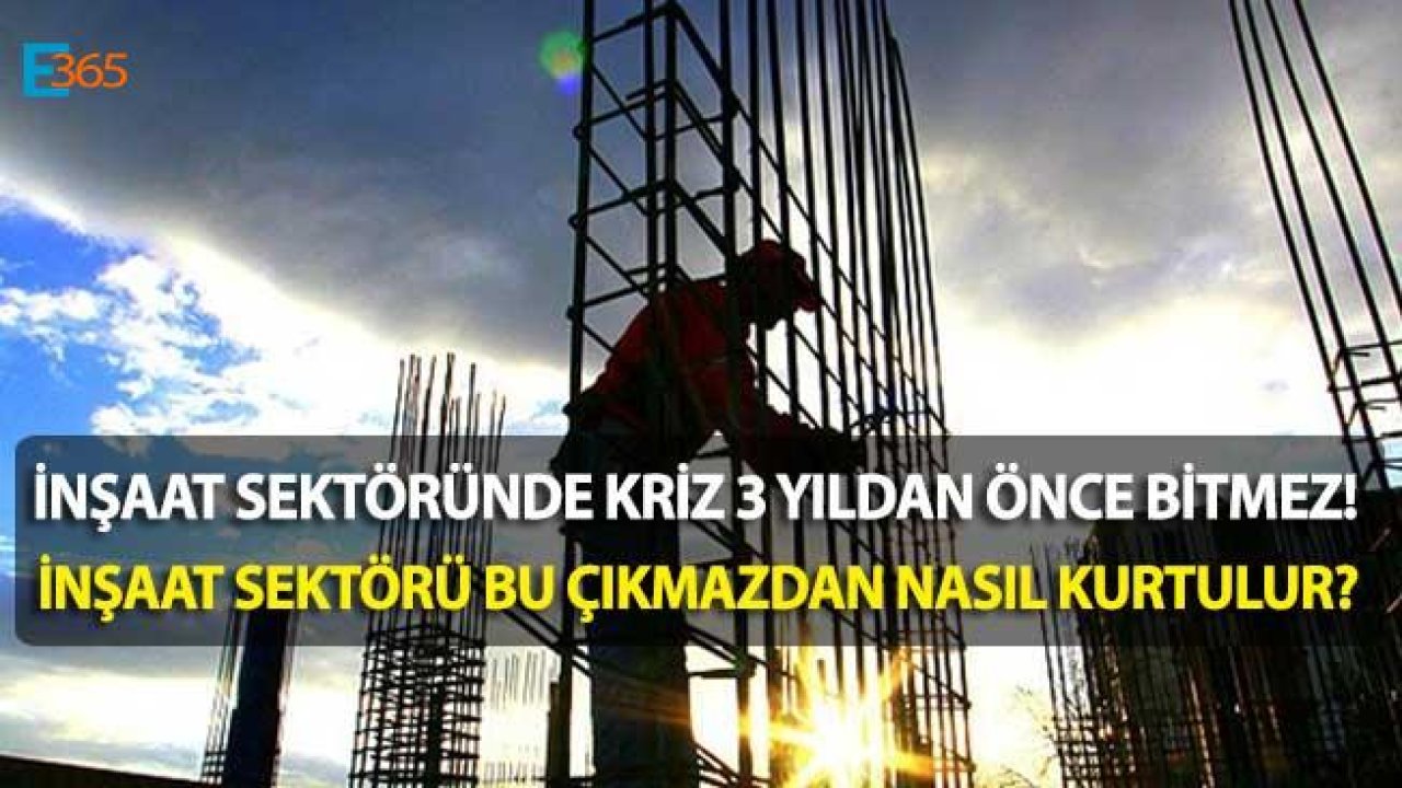 İnşaat Sektöründeki Kriz 3 Yıldan Önce Bitmez!