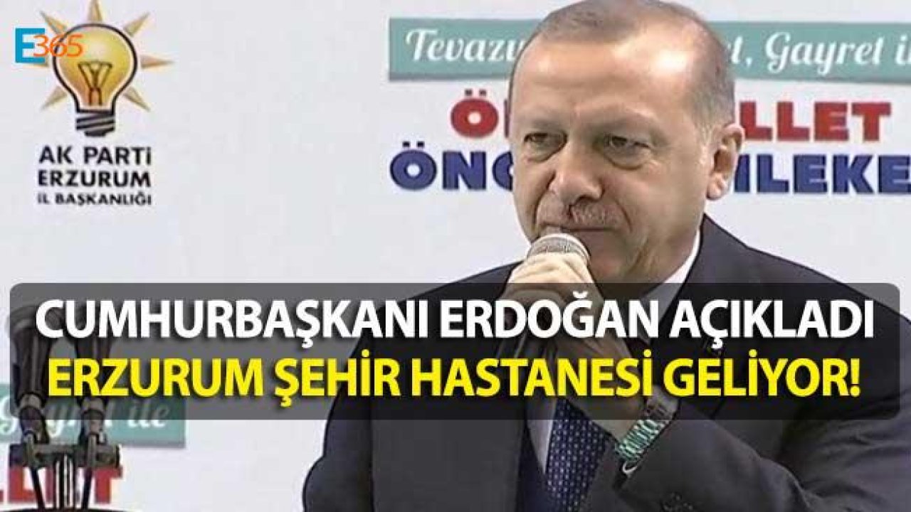 Cumhurbaşkanı Erdoğan Açıkladı "Erzurum Şehir Hastanesi" Geliyor