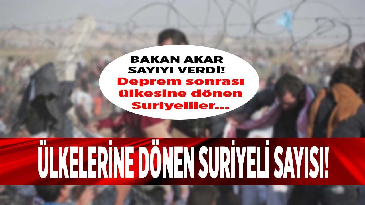 Bakan Akar deprem sonrası ülkesine dönen Suriyeli sayısını açıkladı!