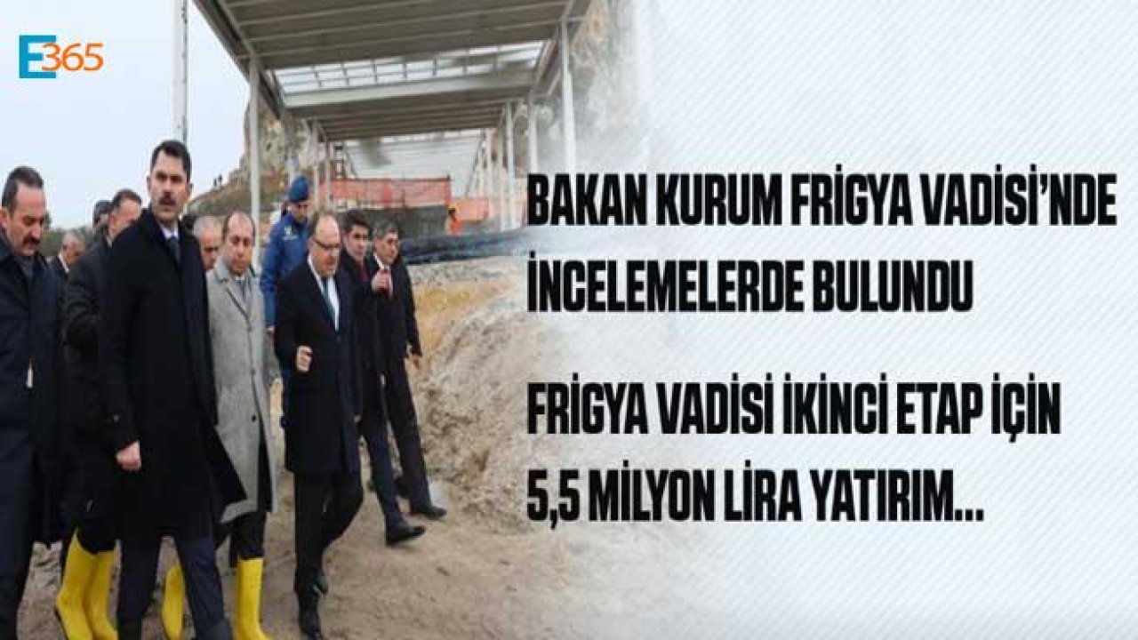 Bakan Kurum Açıkladı: Frigya Vadisi İkinci Etabı İçin 5 Buçuk Milyon Liralık Yatırım Yapılacak!