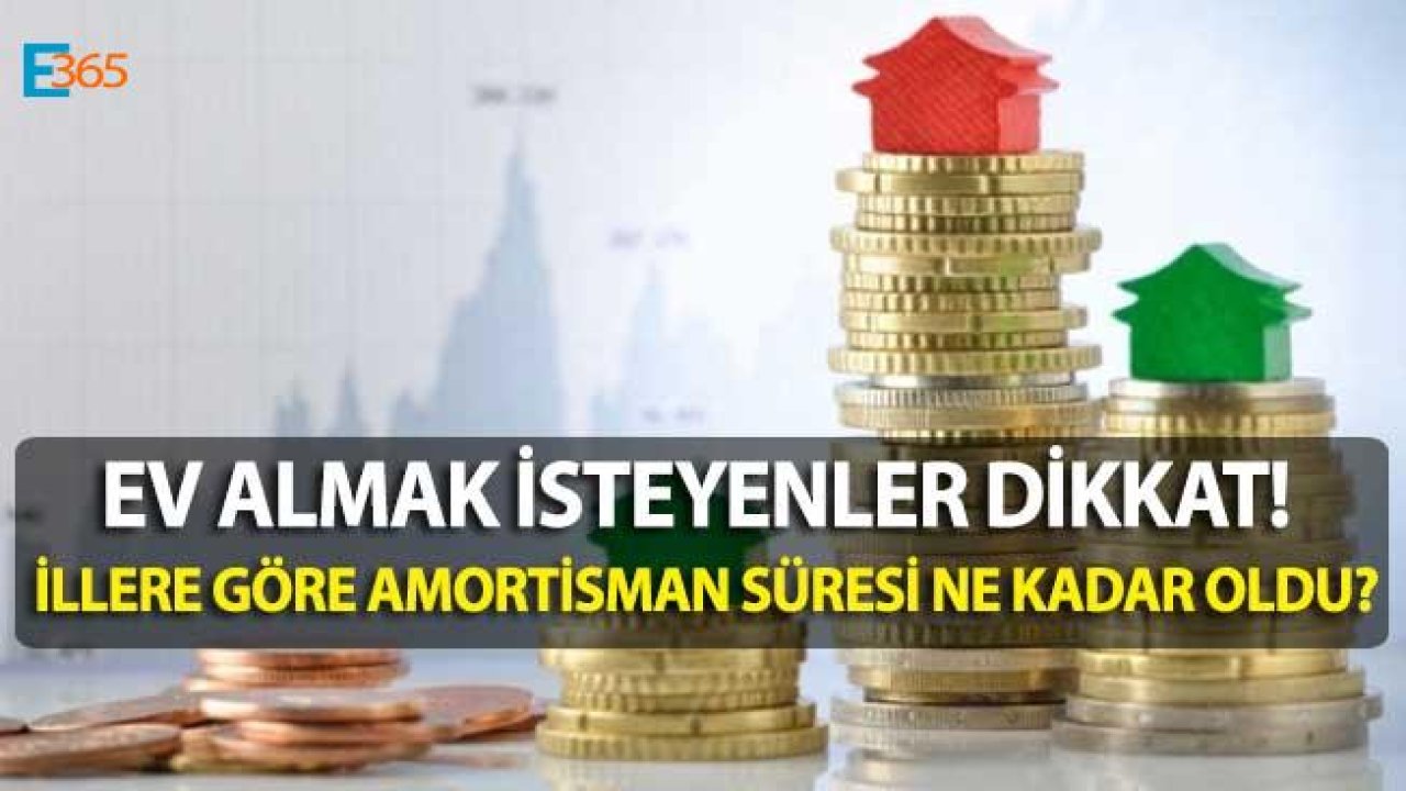 Ev Almak İsteyenler Dikkat! İllere Göre Konut Amortisman Süresi Ne Kadar Oldu?