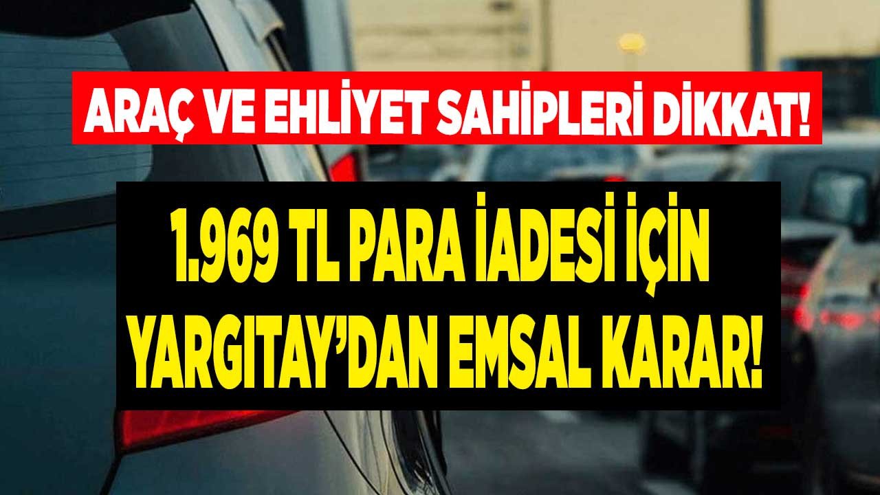 Araç ve ehliyet sahipleri dikkat! Yargıtay emsal karar açıkladı 1.969 TL para iadesi alabilirsiniz