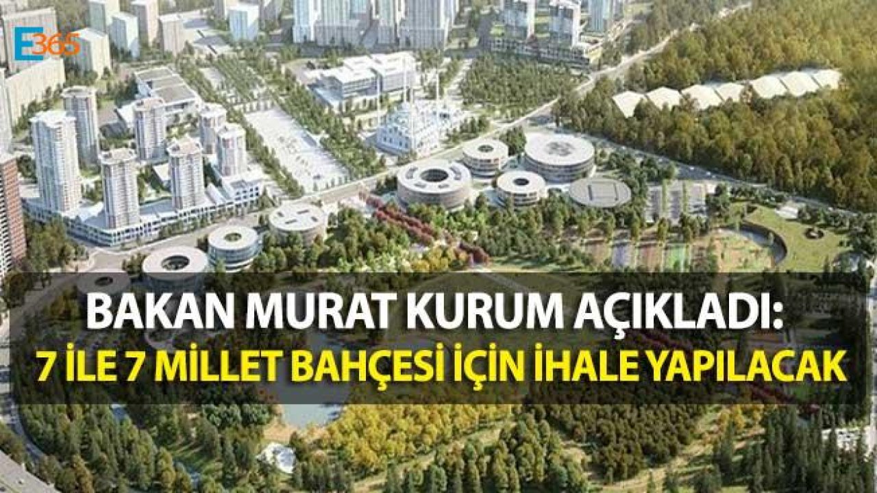 Bakan Kurum Açıkladı "7 Millet Bahçesi İçin İhale Yapılacak"