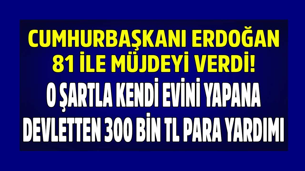 Cumhurbaşkanı Erdoğan müjdeyi verdi! 81 ilde o şartla kendi evini yapana 300 bin TL para yardımı yapılacak