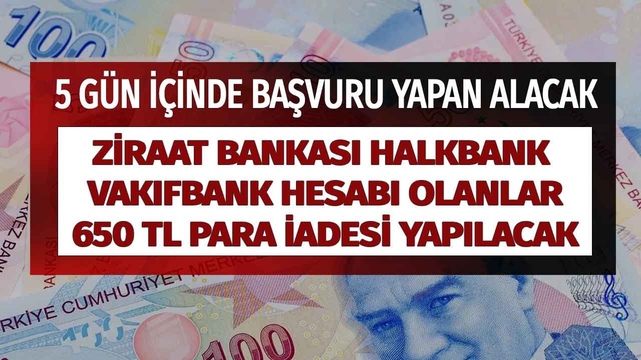 5 günlük geri sayım başladı! Vakıfbank Ziraat Bankası  Halkbank hesabı olanlara tek şartla 650 TL para iadesi