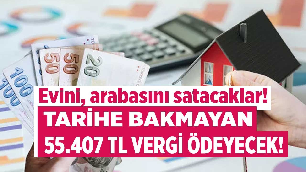 Evini arabasını satanlara, satacaklara tarih uyarısı yapıldı! Dikkat etmeyen 55.407 TL vergi ödeyecek