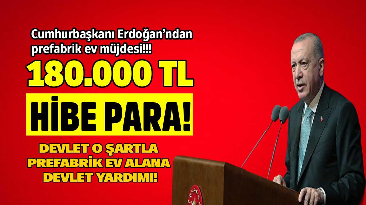 Cumhurbaşkanı Erdoğan'dan prefabrik ev müjdesi! Devletten o şartla 180.000 TL hibe para ev yardımı