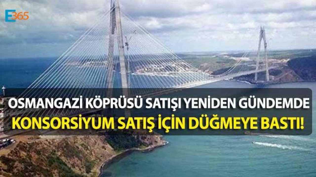 Osmangazi Köprüsü Satılıyor Mu? Konsorsiyum Satış İçin Düğmeye Bastı!