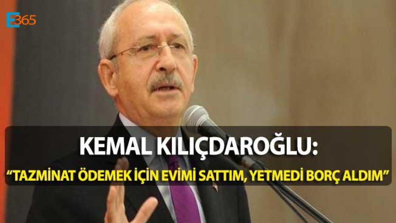 Kemal Kılıçdaroğlu "Tazminatları Ödemek İçin Evimi Sattım"