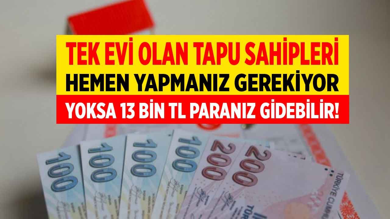 Tek evi olan tapu sahipleri! Bunu hemen yapmazsanız Mayıs ayı sonuna kadar 13 bin TL ödeme çıkabilir