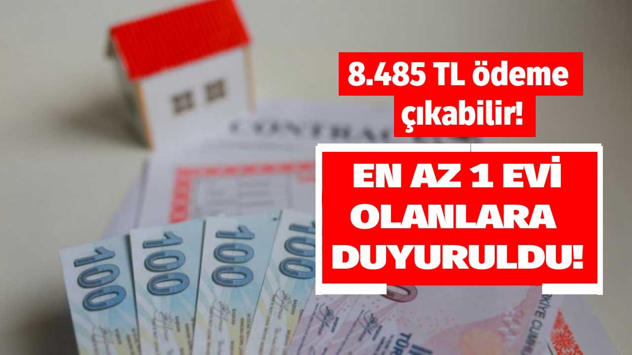 Ankara, İstanbul, İzmir ve Antalya'da evi olanlara duyuruldu! 8.485 TL ödeme çıkabilir