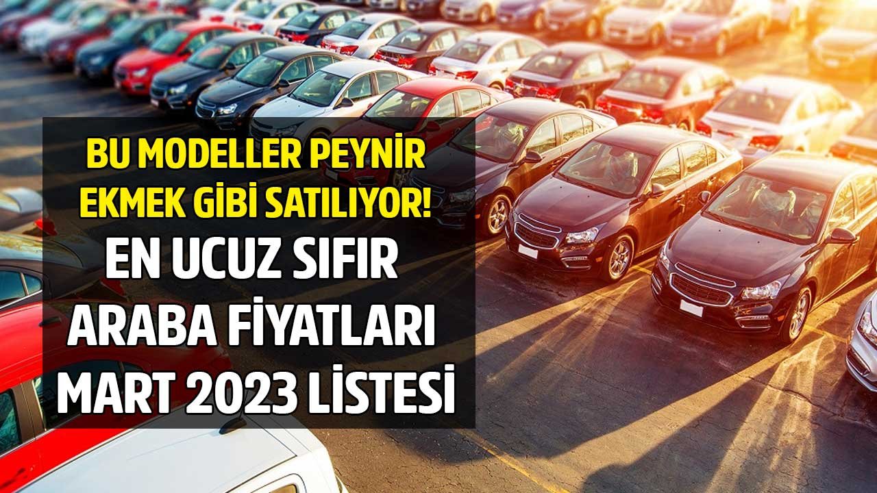 En ucuz sıfır araba fiyatları Mart 2023 listesi yayımlandı! Bu modeller peynir ekmek gibi satıyor